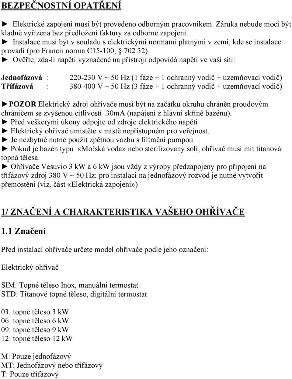 Ověřte, zda-li napětí vyznačené na přístroji odpovídá napětí ve vaší síti: Jednofázová : 220-230 V ~ 50 Hz (1 fáze + 1 ochranný vodič + uzemňovací vodič) Třífázová : 380-400 V ~ 50 Hz (3 fáze + 1