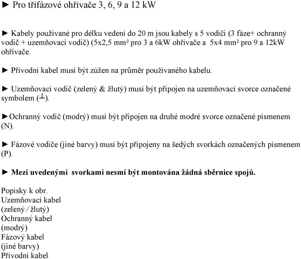 Uzemňovací vodič (zelený & žlutý) musí být připojen na uzemňovací svorce označené symbolem ( ). Ochranný vodič (modrý) musí být připojen na druhé modré svorce označené písmenem (N).