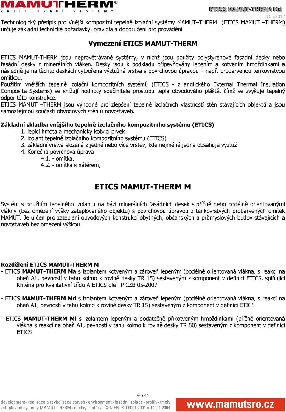 Desky jsou k podkladu připevňovány lepením a kotvením hmoždinkami a následně je na těchto deskách vytvořena výztužná vrstva s povrchovou úpravou např. probarvenou tenkovrstvou omítkou.