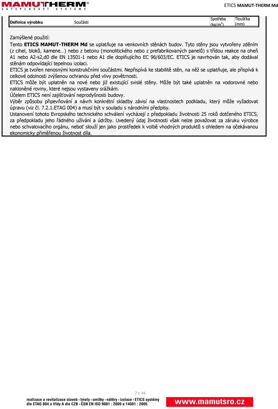 doplňujícího EC 96/603/EC. ETICS je navrhován tak, aby dodával stěnám odpovídající tepelnou izolaci. ETICS je tvořen nenosnými konstrukčními součástmi.