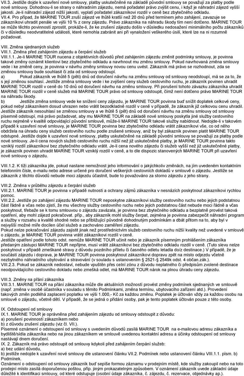 Je-li náhradní zájezd nižší jakosti, vyplatí pořadatel zákazníkovi rozdíl v ceně bez zbytečného odkladu. VII.4.