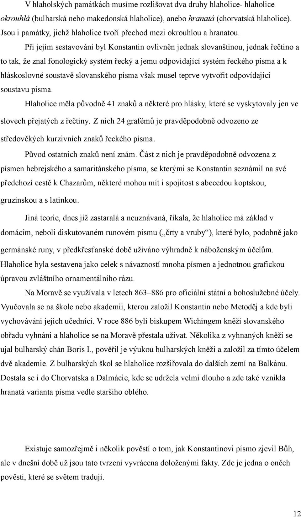 Při jejím sestavování byl Konstantin ovlivněn jednak slovanštinou, jednak řečtino a to tak, že znal fonologický systém řecký a jemu odpovídající systém řeckého písma a k hláskoslovné soustavě