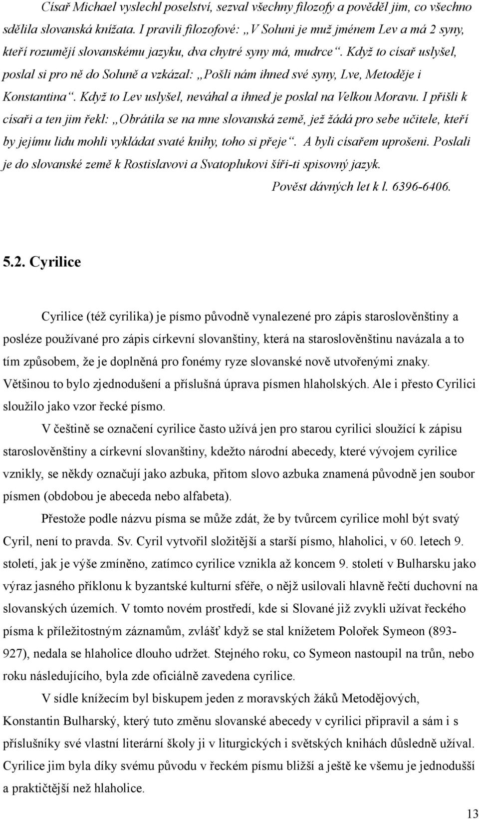 Když to císař uslyšel, poslal si pro ně do Soluně a vzkázal: Pošli nám ihned své syny, Lve, Metoděje i Konstantina. Když to Lev uslyšel, neváhal a ihned je poslal na Velkou Moravu.