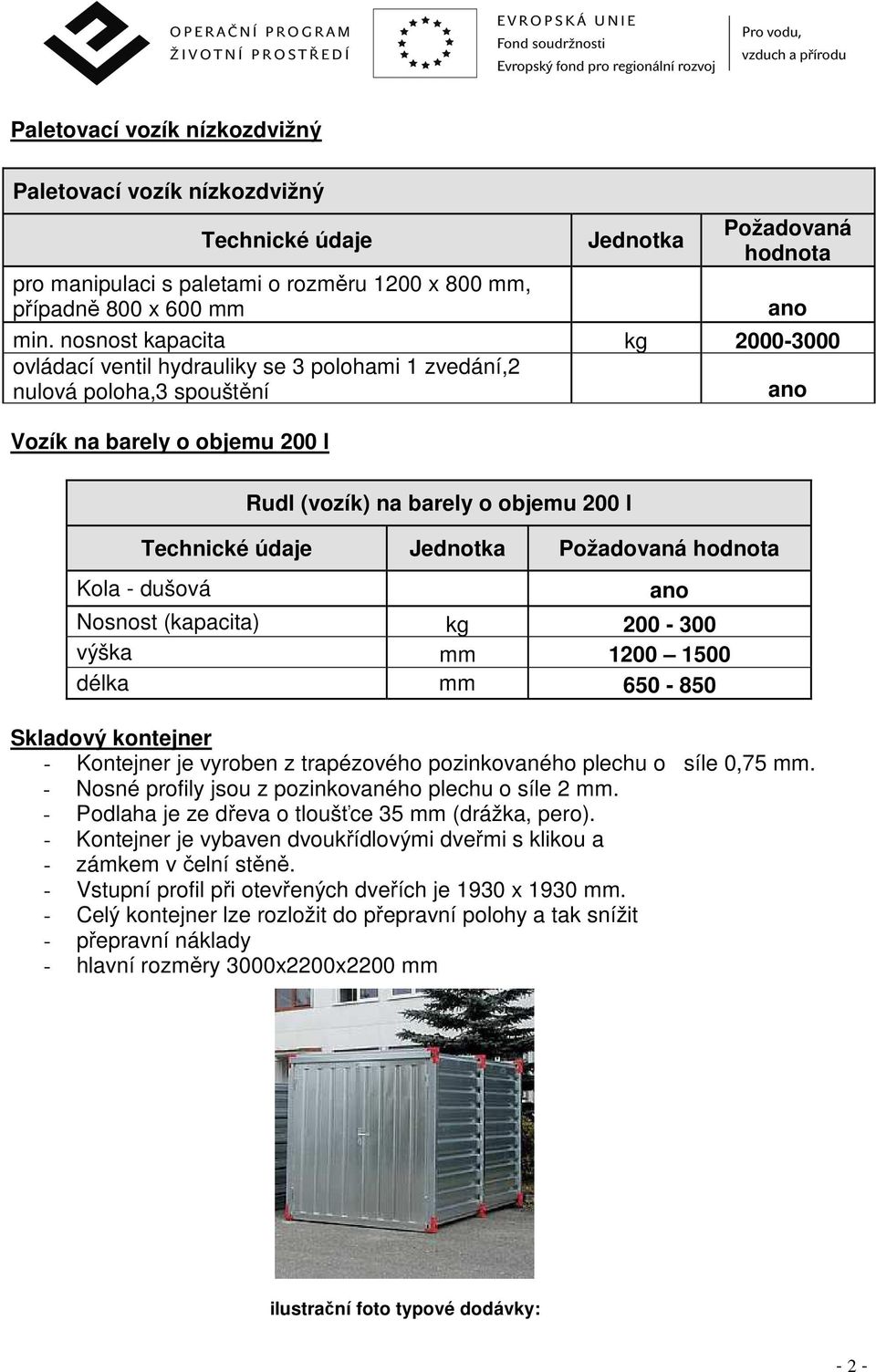 Jednotka Požadovaná hodnota Kola - dušová Nosnost (kapacita) kg 200-300 výška mm 1200 1500 délka mm 650-850 Skladový kontejner - Kontejner je vyroben z trapézového pozinkovaného plechu o síle 0,75 mm.