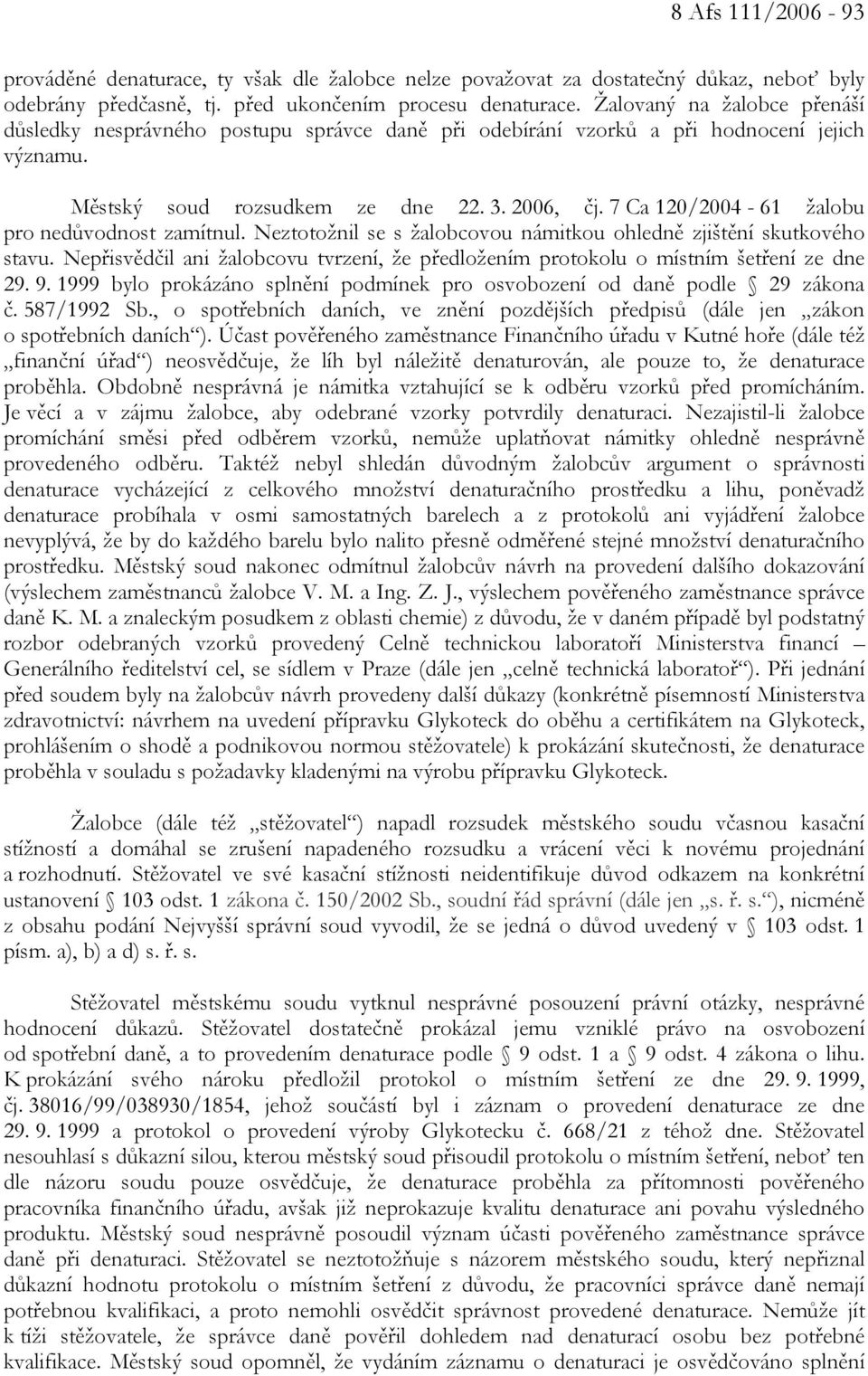 7 Ca 120/2004-61 žalobu pro nedůvodnost zamítnul. Neztotožnil se s žalobcovou námitkou ohledně zjištění skutkového stavu.