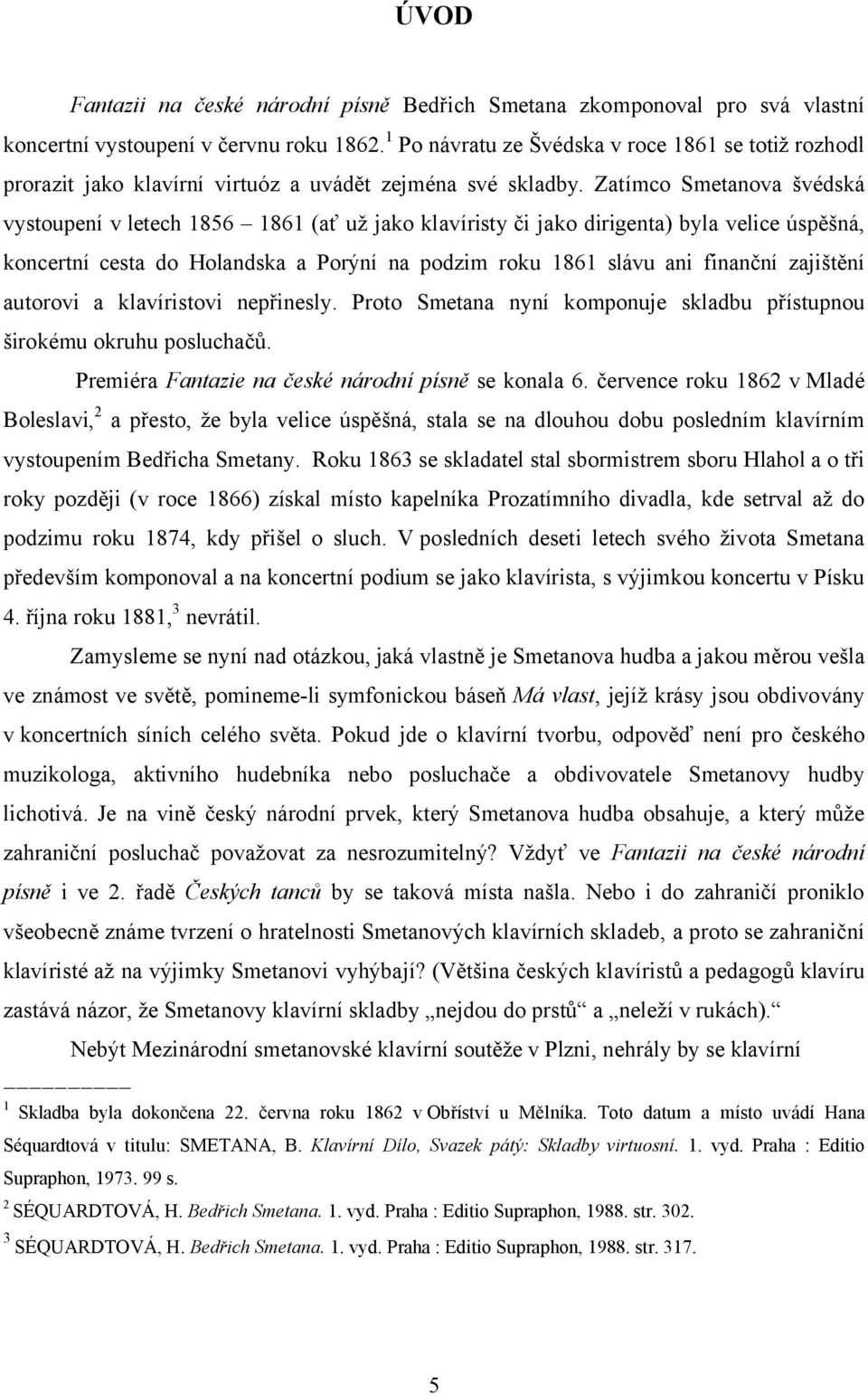 Zatímco Smetanova švédská vystoupení v letech 1856 1861 (ať už jako klavíristy či jako dirigenta) byla velice úspěšná, koncertní cesta do Holandska a Porýní na podzim roku 1861 slávu ani finanční