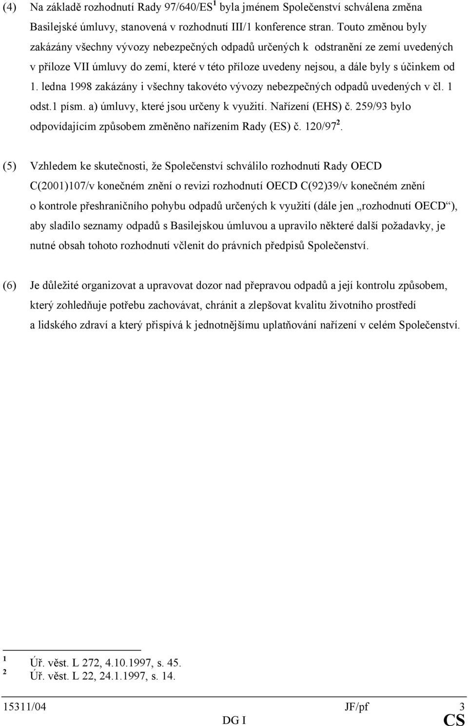 ledna 1998 zakázány i všechny takovéto vývozy nebezpečných odpadů uvedených v čl. 1 odst.1 písm. a) úmluvy, které jsou určeny k využití. Nařízení (EHS) č.