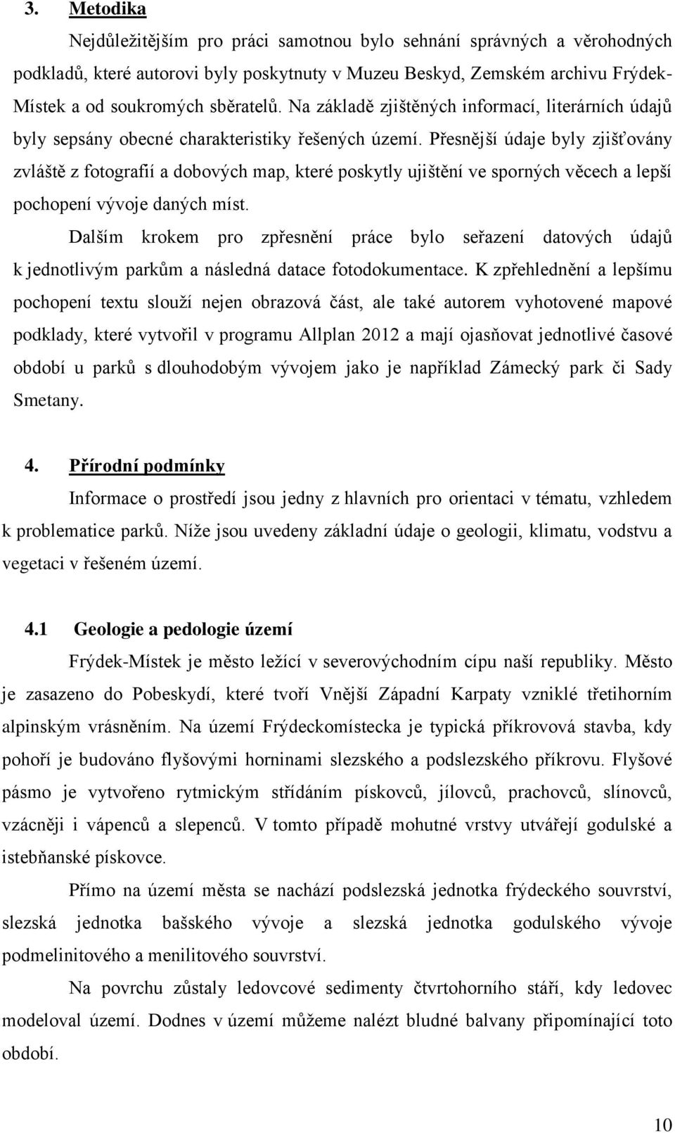 Přesnější údaje byly zjišťovány zvláště z fotografií a dobových map, které poskytly ujištění ve sporných věcech a lepší pochopení vývoje daných míst.