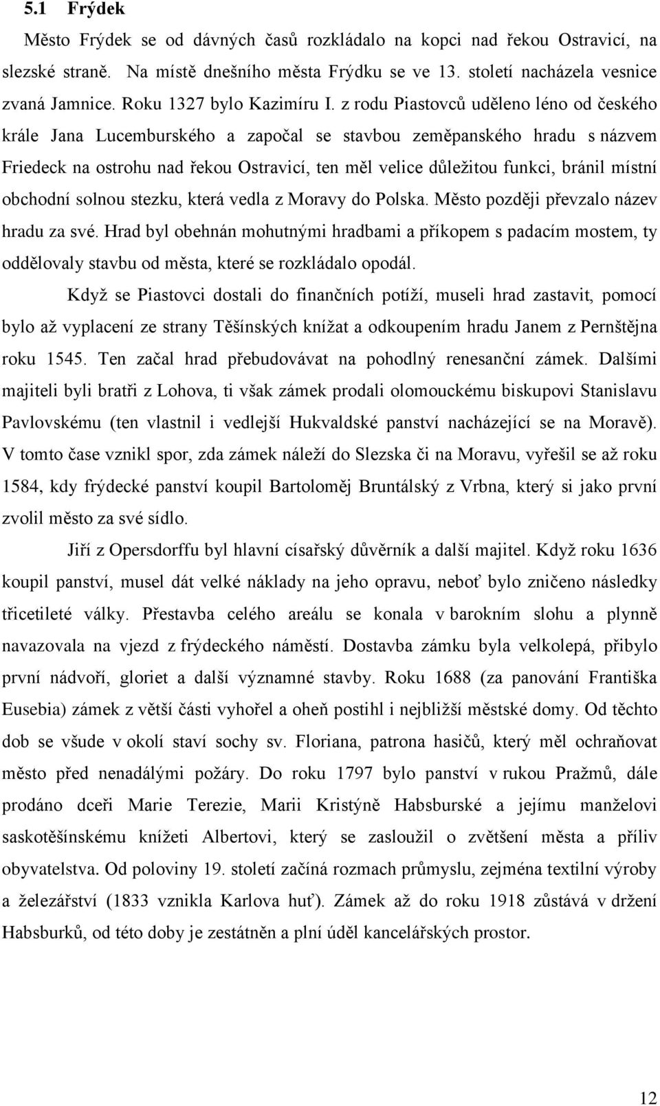 z rodu Piastovců uděleno léno od českého krále Jana Lucemburského a započal se stavbou zeměpanského hradu s názvem Friedeck na ostrohu nad řekou Ostravicí, ten měl velice důležitou funkci, bránil