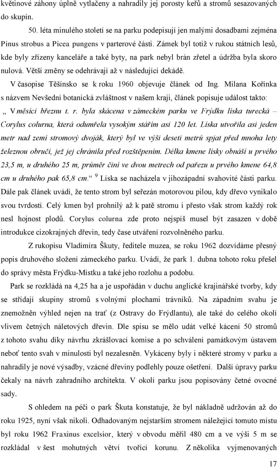 Zámek byl totiž v rukou státních lesů, kde byly zřízeny kanceláře a také byty, na park nebyl brán zřetel a údržba byla skoro nulová. Větší změny se odehrávají až v následující dekádě.