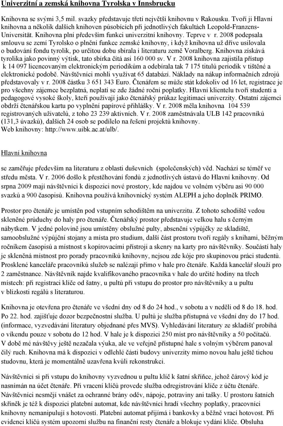 2008 podepsala smlouvu se zemí Tyrolsko o plnění funkce zemské knihovny, i když knihovna už dříve usilovala o budování fondu tyrolik, po určitou dobu sbírala i literaturu země Voralberg.