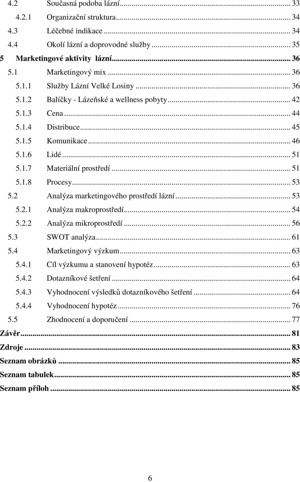 2 Analýza marketingového prostředí lázní... 53 5.2.1 Analýza makroprostředí... 54 5.2.2 Analýza mikroprostředí... 56 5.3 SWOT analýza... 61 5.4 Marketingový výzkum... 63 5.4.1 Cíl výzkumu a stanovení hypotéz.