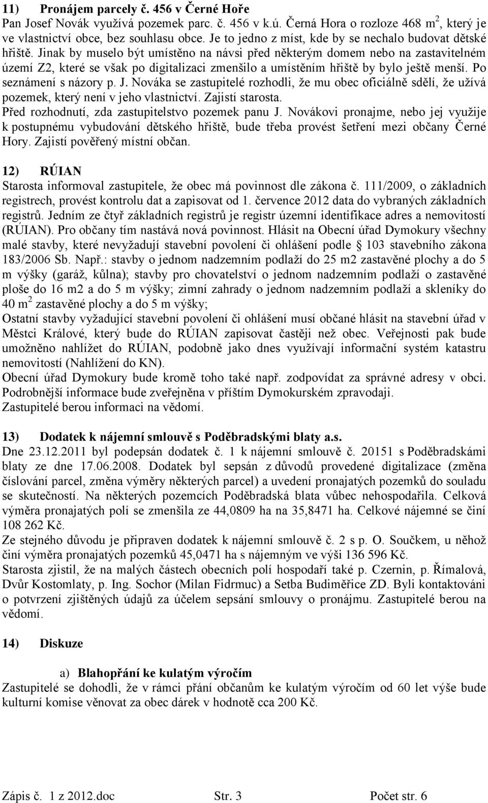 Jinak by muselo být umístěno na návsi před některým domem nebo na zastavitelném území Z2, které se však po digitalizaci zmenšilo a umístěním hřiště by bylo ještě menší. Po seznámení s názory p. J.