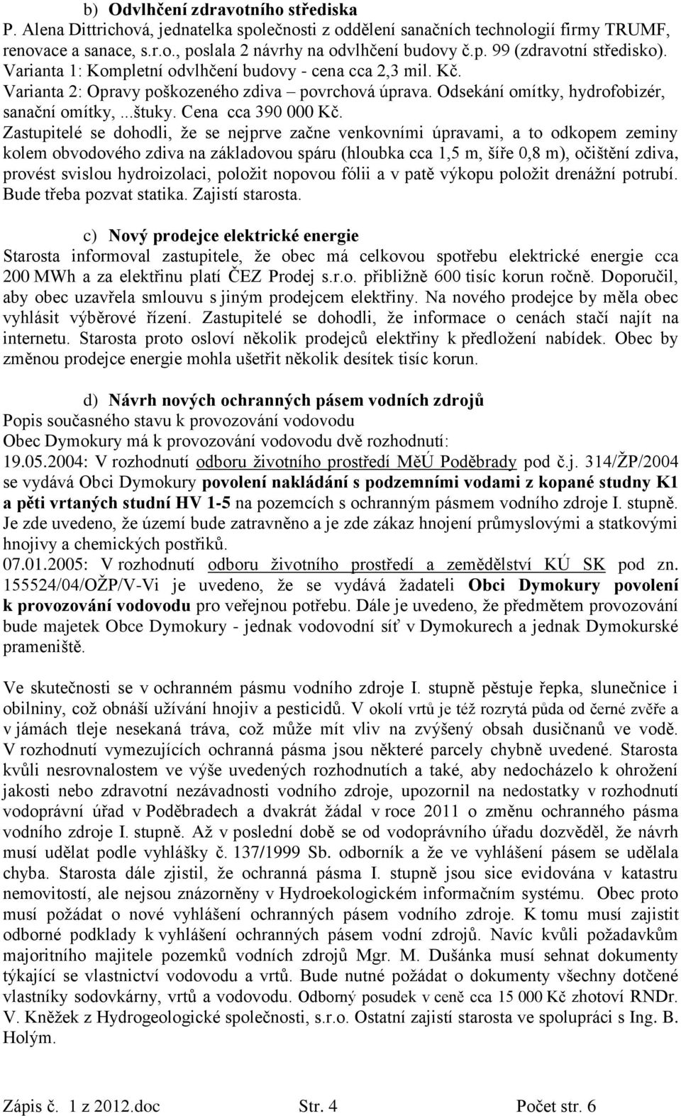 Zastupitelé se dohodli, že se nejprve začne venkovními úpravami, a to odkopem zeminy kolem obvodového zdiva na základovou spáru (hloubka cca 1,5 m, šíře 0,8 m), očištění zdiva, provést svislou