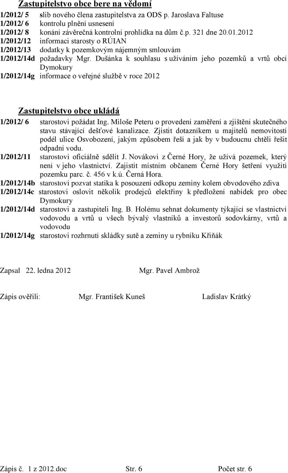 Dušánka k souhlasu s užíváním jeho pozemků a vrtů obcí Dymokury 1/2012/14g informace o veřejné službě v roce 2012 Zastupitelstvo obce ukládá 1/2012/ 6 starostovi požádat Ing.