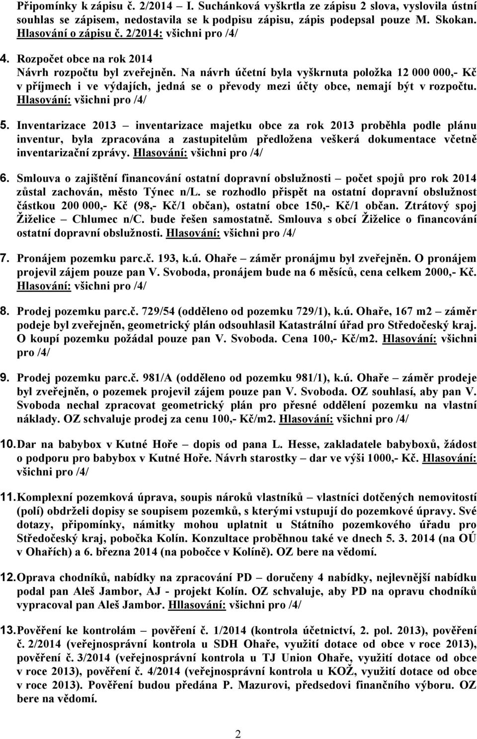 Na návrh účetní byla vyškrnuta položka 12 000 000,- Kč v příjmech i ve výdajích, jedná se o převody mezi účty obce, nemají být v rozpočtu. Hlasování: všichni pro /4/ 5.