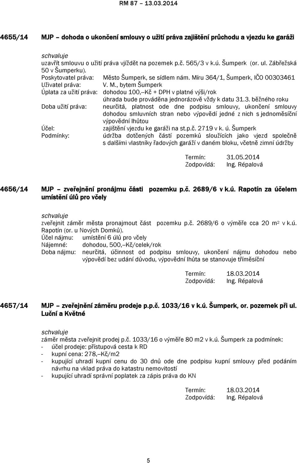 3. běžného roku Doba užití práva: neurčitá, platnost ode dne podpisu smlouvy, ukončení smlouvy dohodou smluvních stran nebo výpovědí jedné z nich s jednoměsíční výpovědní lhůtou Účel: Podmínky: