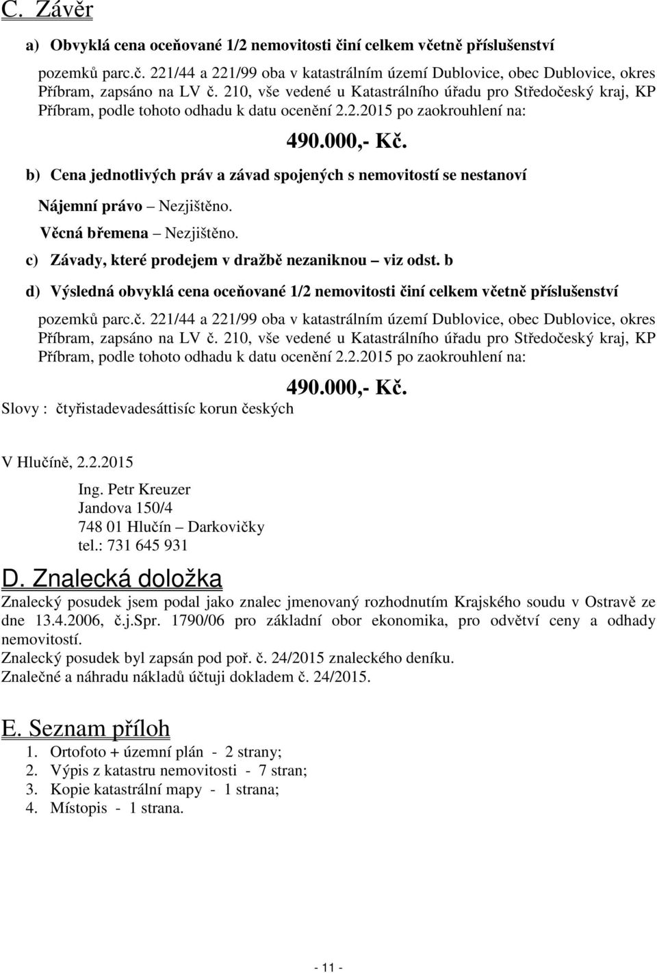 b) Cena jednotlivých práv a závad spojených s nemovitostí se nestanoví Nájemní právo Nezjištěno. Věcná břemena Nezjištěno. c) Závady, které prodejem v dražbě nezaniknou viz odst.