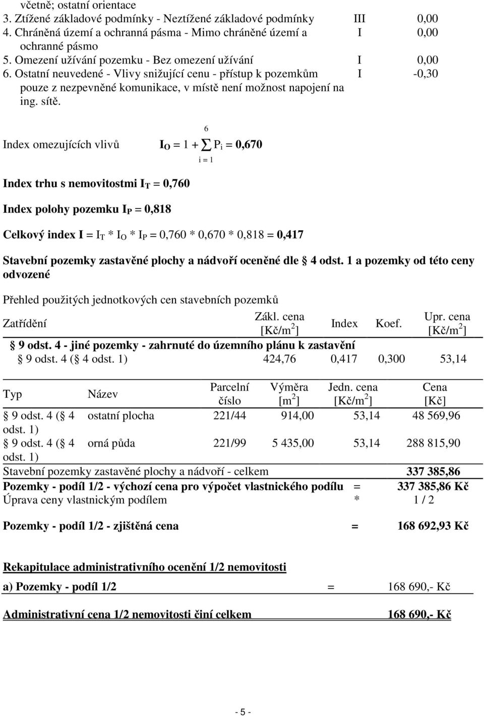 I -0,30 Index omezujících vlivů I O = 1 +Σ P i = 0,670 Index trhu s nemovitostmi I T = 0,760 Index polohy pozemku I P = 0,818 Celkový index I = I T * I O * I P = 0,760 * 0,670 * 0,818 = 0,417 6 i = 1