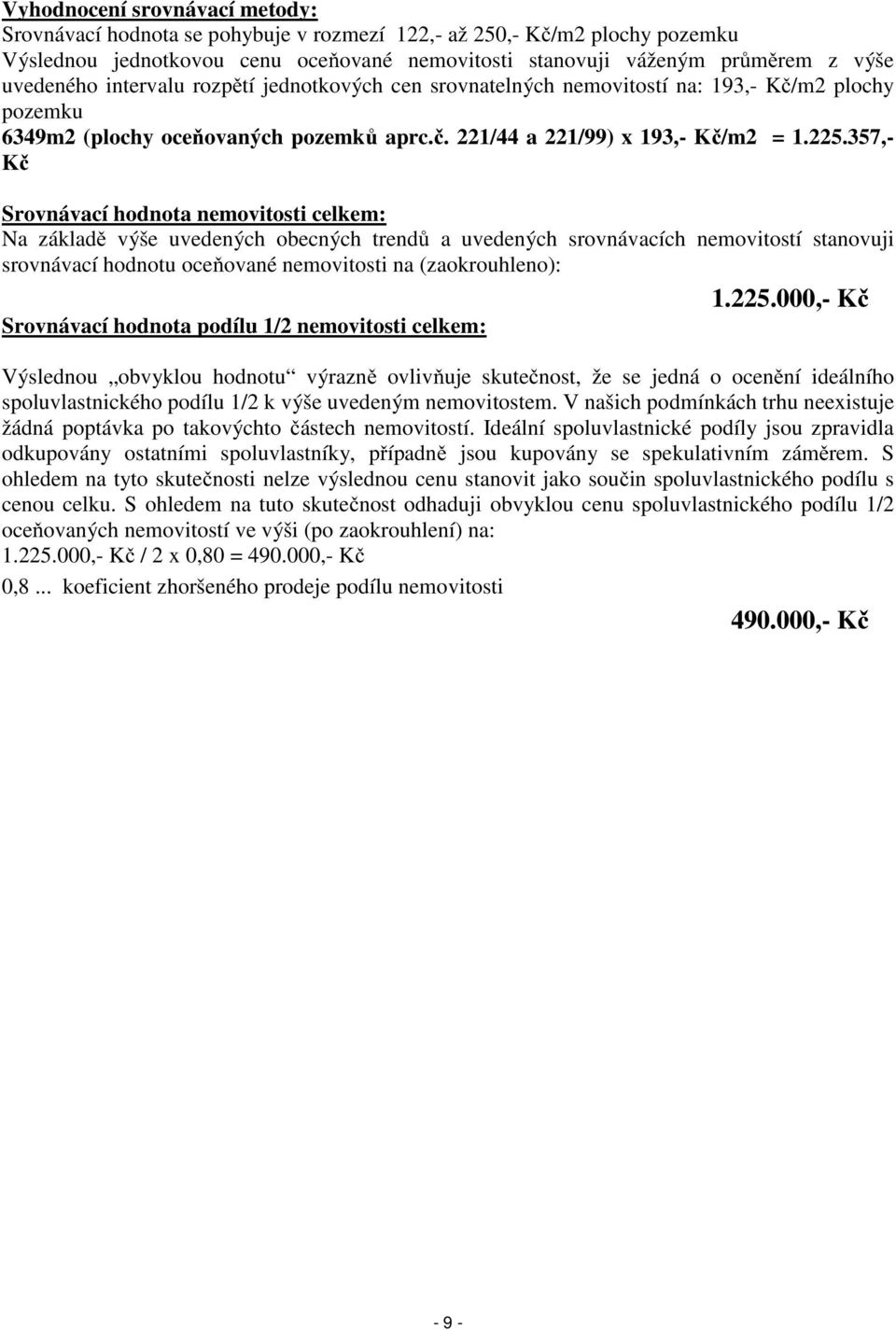 357,- Kč Srovnávací hodnota nemovitosti celkem: Na základě výše uvedených obecných trendů a uvedených srovnávacích nemovitostí stanovuji srovnávací hodnotu oceňované nemovitosti na (zaokrouhleno): 1.