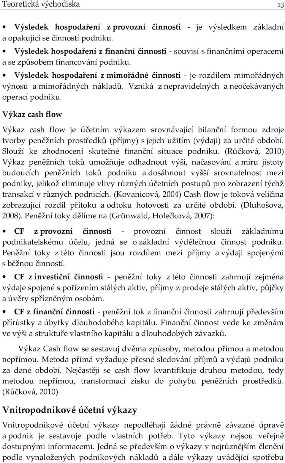 Výsledek hospodaření z mimořádné činnosti - je rozdílem mimořádných výnosů a mimořádných nákladů. Vzniká z nepravidelných a neočekávaných operací podniku.