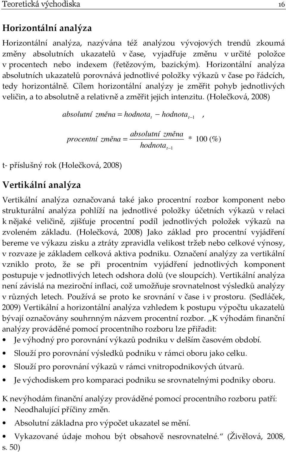 Cílem horizontální analýzy je změřit pohyb jednotlivých veličin, a to absolutně a relativně a změřit jejich intenzitu.