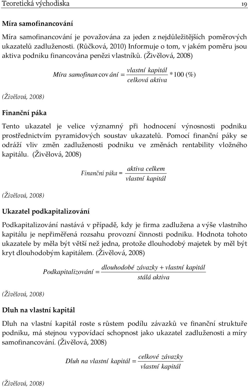 (Živělová, 2008) vlastní kapitál Míra samofinan cov ání = celková aktiva *100 (%) (Živělová, 2008) Finanční páka Tento ukazatel je velice významný při hodnocení výnosnosti podniku prostřednictvím