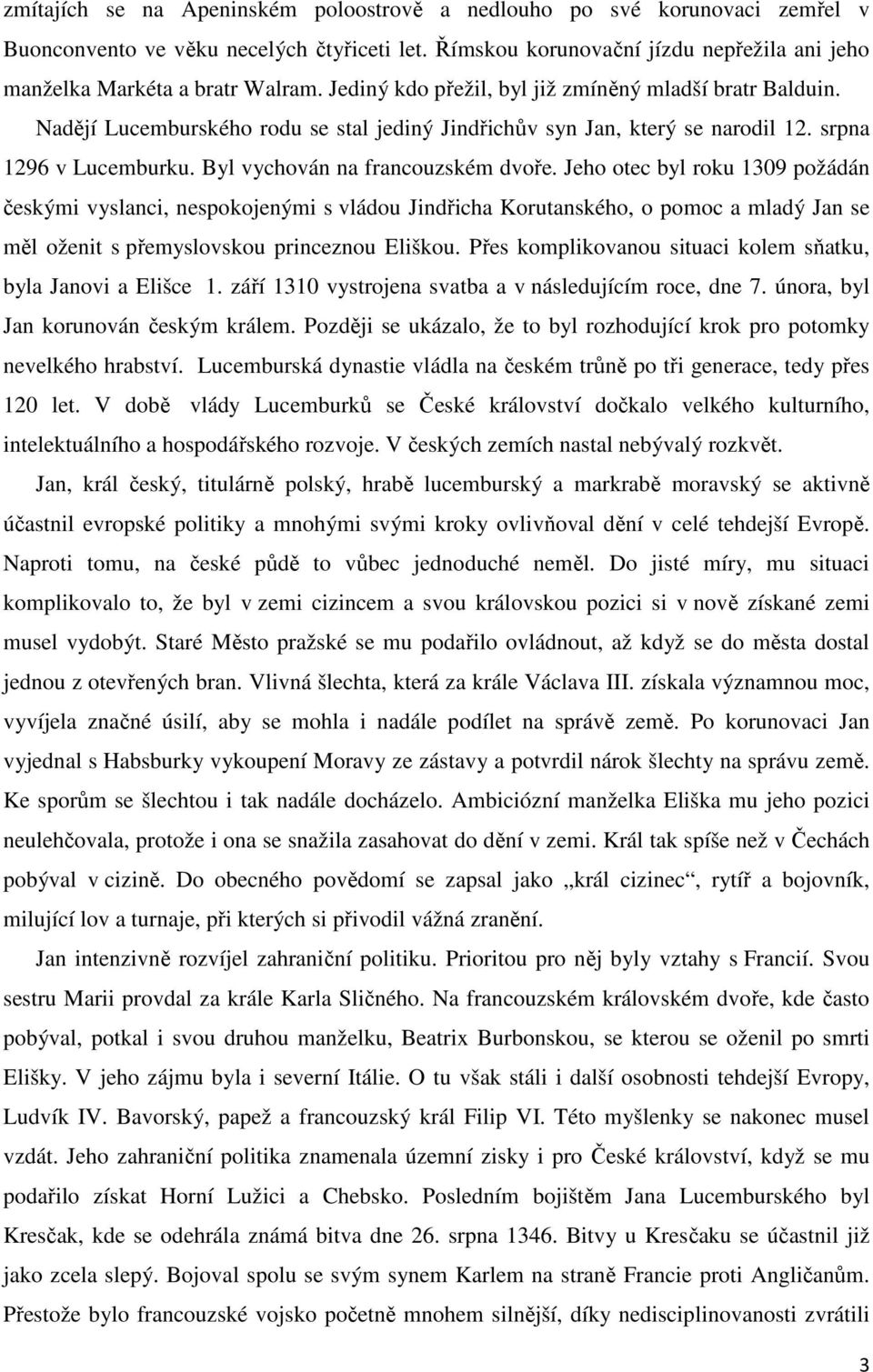 Jeho otec byl roku 1309 požádán českými vyslanci, nespokojenými s vládou Jindřicha Korutanského, o pomoc a mladý Jan se měl oženit s přemyslovskou princeznou Eliškou.