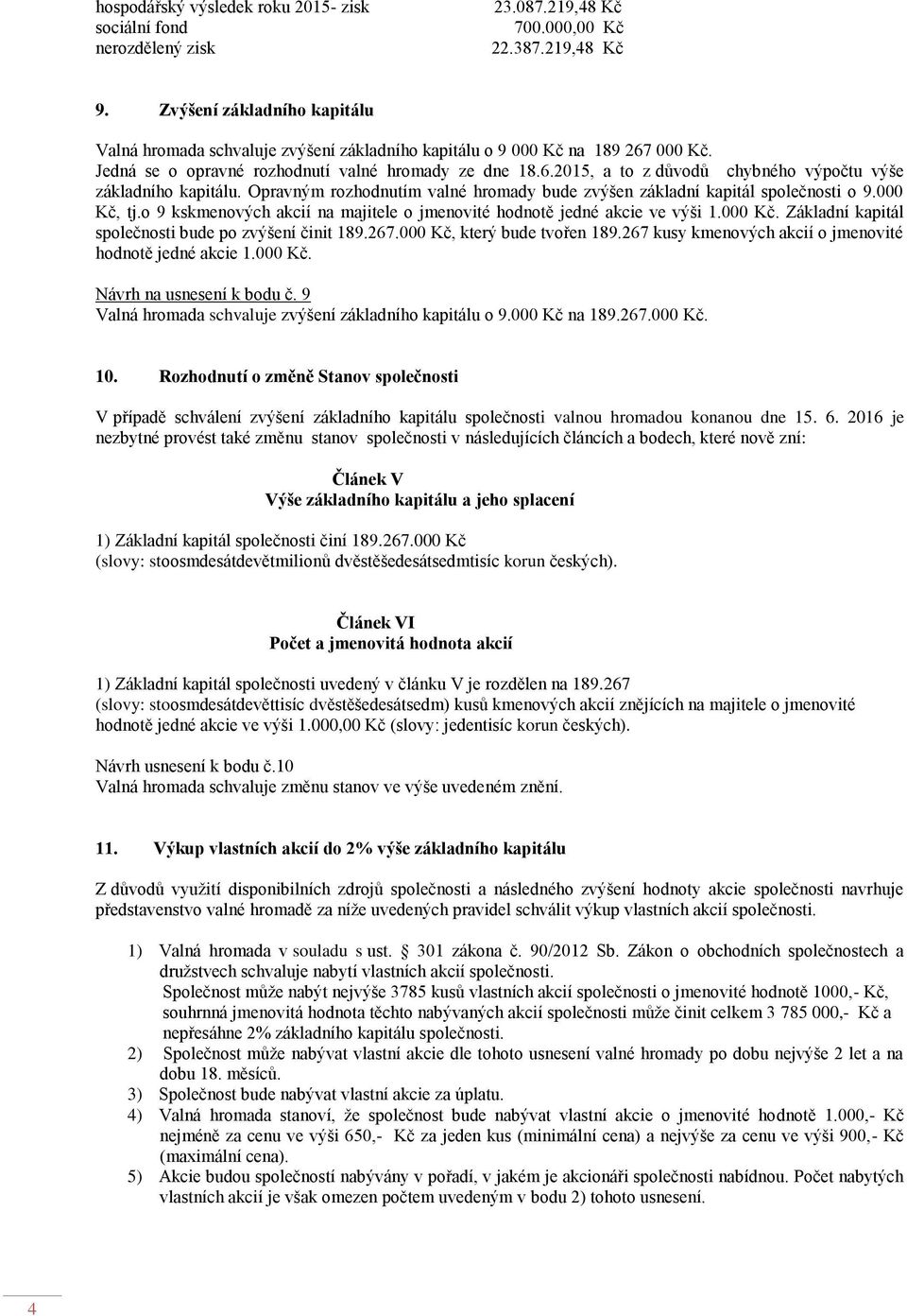 Opravným rozhodnutím valné hromady bude zvýšen základní kapitál společnosti o 9.000 Kč, tj.o 9 kskmenových akcií na majitele o jmenovité hodnotě jedné akcie ve výši 1.000 Kč. Základní kapitál společnosti bude po zvýšení činit 189.