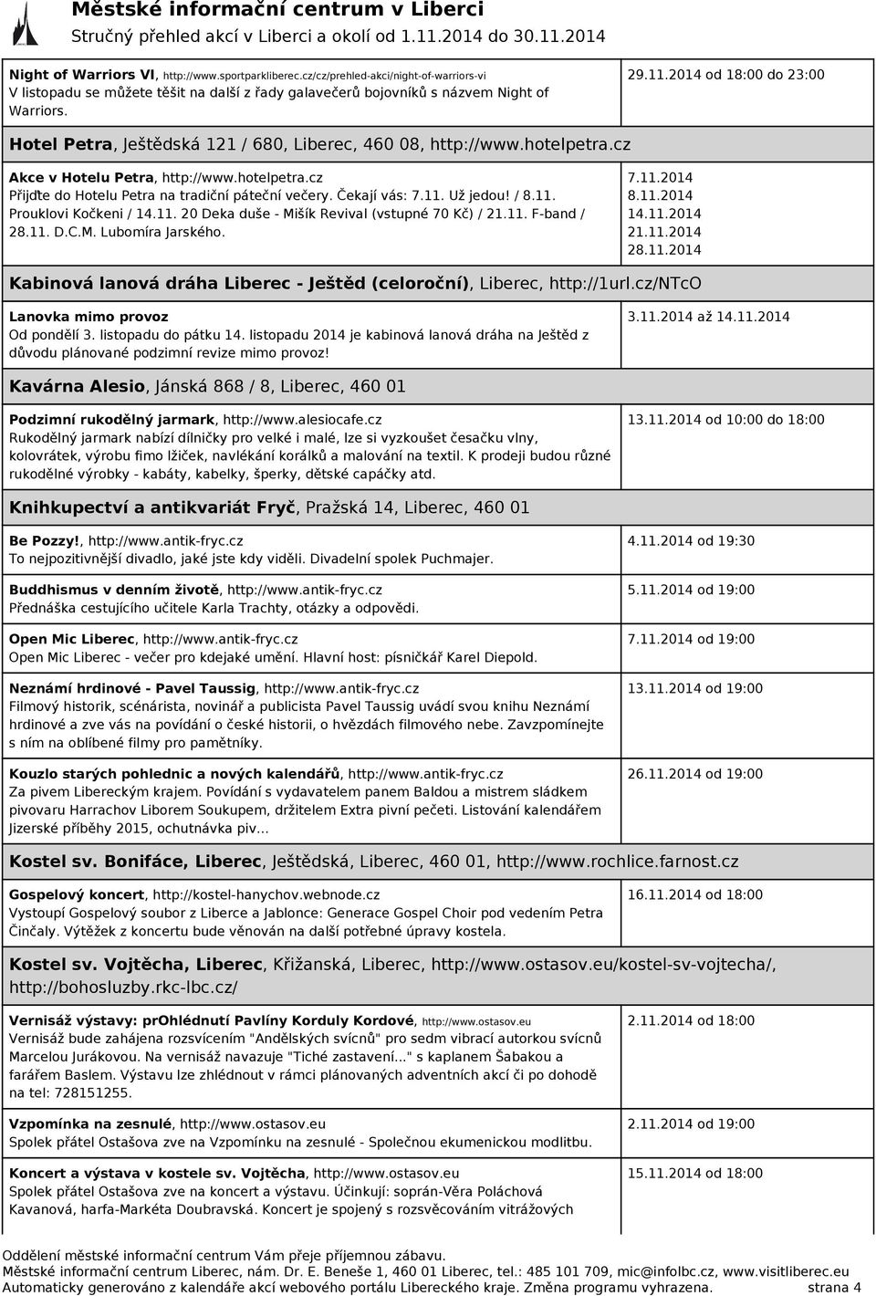 Čekají vás: 7.11. Už jedou! / 8.11. Prouklovi Kočkeni / 14.11. 20 Deka duše - Mišík Revival (vstupné 70 Kč) / 21.11. F-band / 28.11. D.C.M. Lubomíra Jarského. 7.11.2014 8.11.2014 14.11.2014 21.11.2014 28.