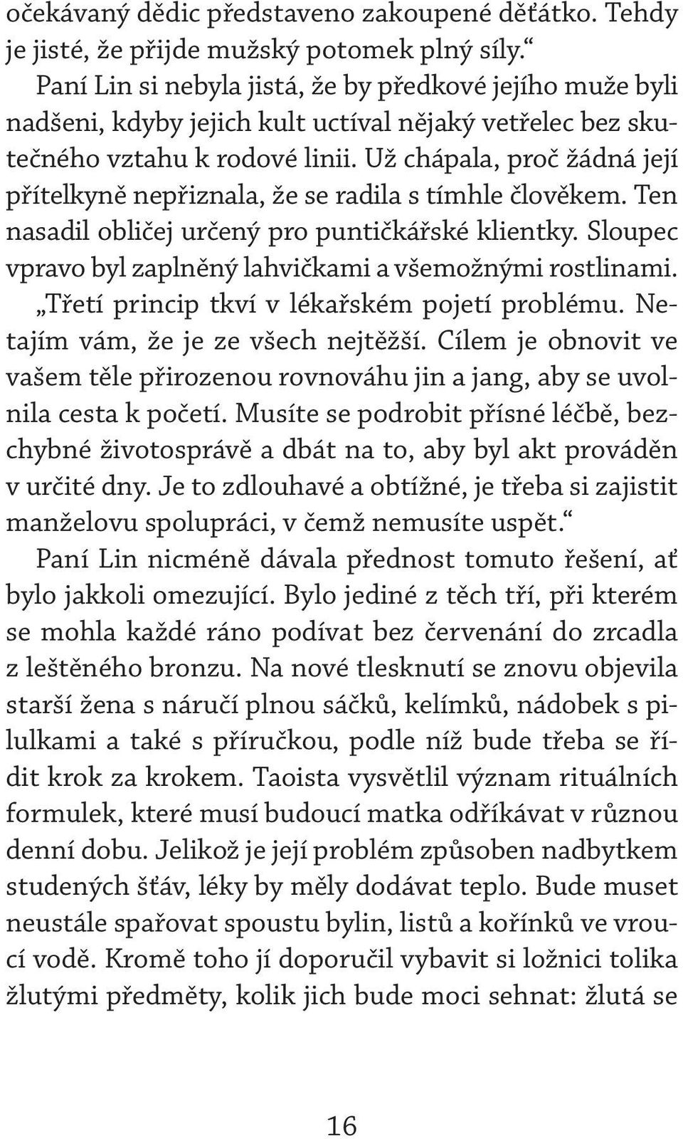 Už chápala, proč žádná její přítelkyně nepřiznala, že se radila s tímhle člověkem. Ten nasadil obličej určený pro puntičkářské klientky. Sloupec vpravo byl zaplněný lahvičkami a všemožnými rostlinami.