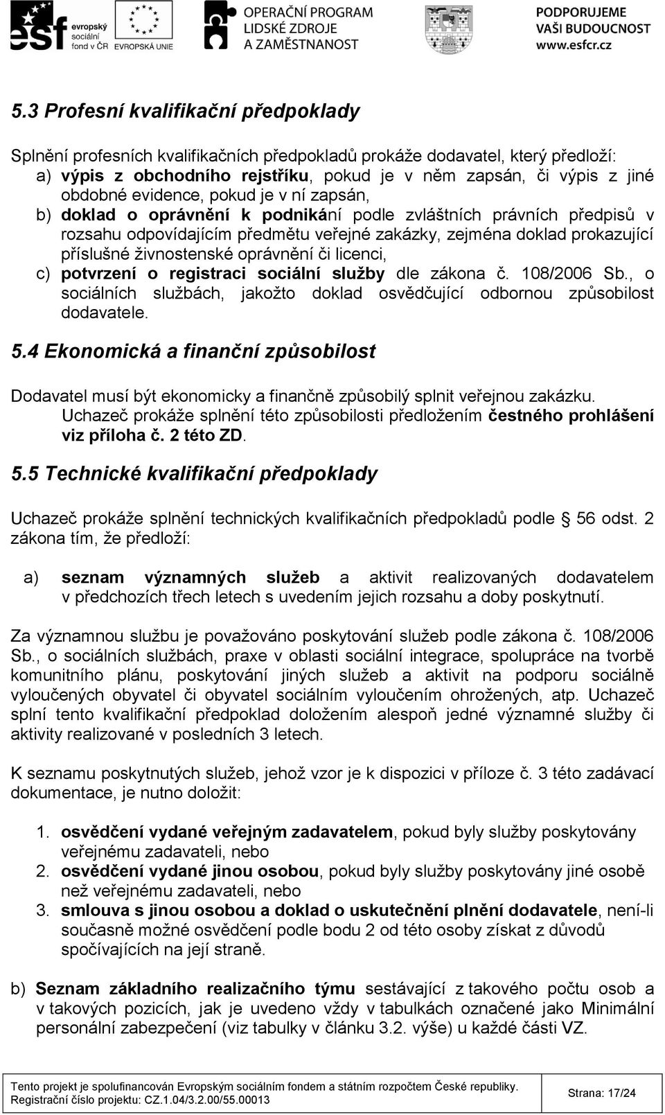 živnostenské oprávnění či licenci, c) potvrzení o registraci sociální služby dle zákona č. 108/2006 Sb., o sociálních službách, jakožto doklad osvědčující odbornou způsobilost dodavatele. 5.