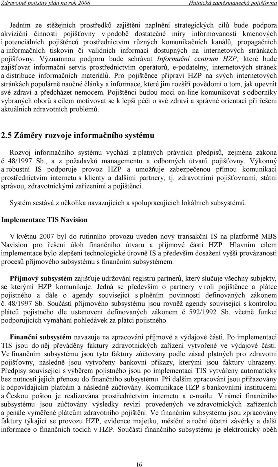 Významnou podporu bude sehrávat Informační centrum HZP, které bude zajišťovat informační servis prostřednictvím operátorů, e-podatelny, internetových stránek a distribuce informačních materiálů.