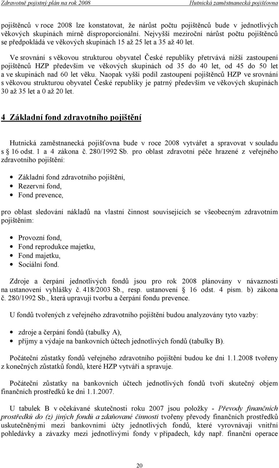 Ve srovnání s věkovou strukturou obyvatel České republiky přetrvává nižší zastoupení pojištěnců HZP především ve věkových skupinách od 35 do 40 let, od 45 do 50 let a ve skupinách nad 60 let věku.