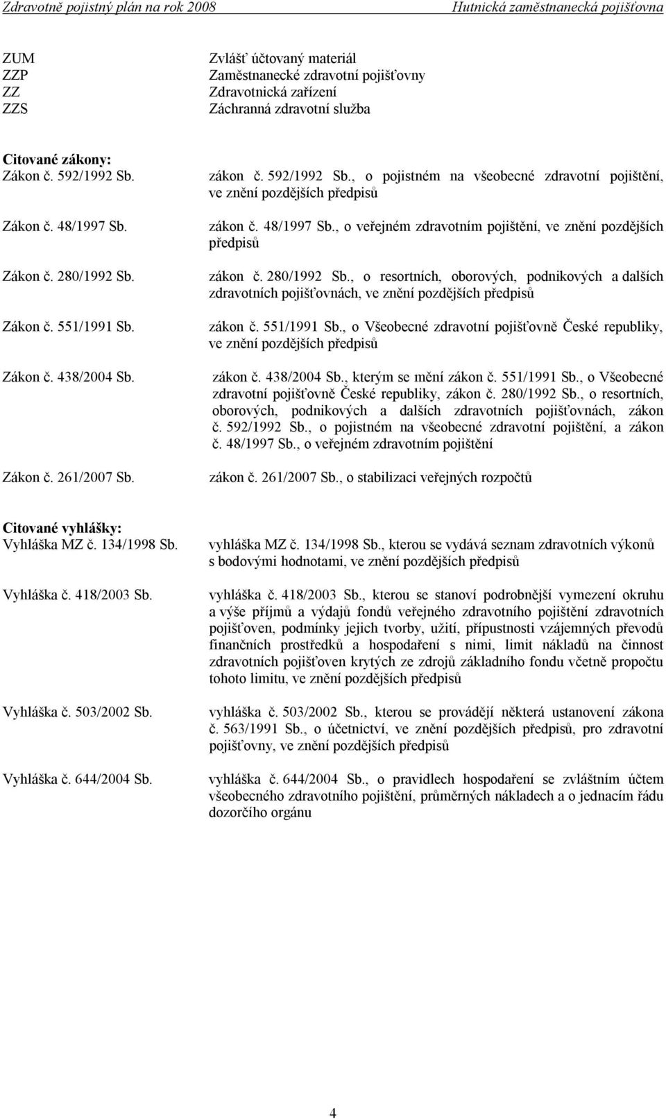 , o veřejném zdravotním pojištění, ve znění pozdějších předpisů zákon č. 280/1992 Sb., o resortních, oborových, podnikových a dalších zdravotních pojišťovnách, ve znění pozdějších předpisů zákon č.