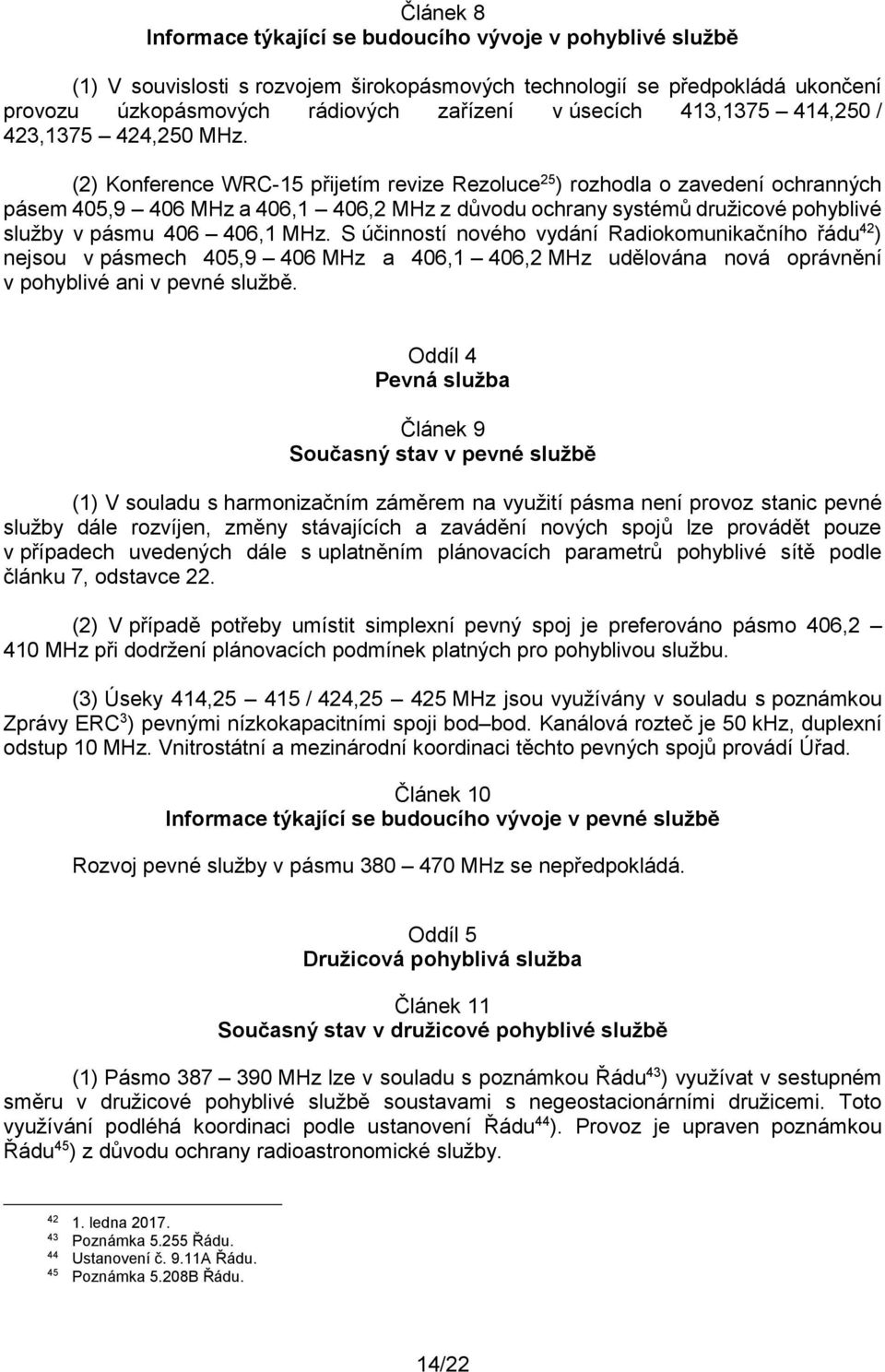 (2) Konference WRC-15 přijetím revize Rezoluce 25 ) rozhodla o zavedení ochranných pásem 405,9 406 MHz a 406,1 406,2 MHz z důvodu ochrany systémů družicové pohyblivé služby v pásmu 406 406,1 MHz.