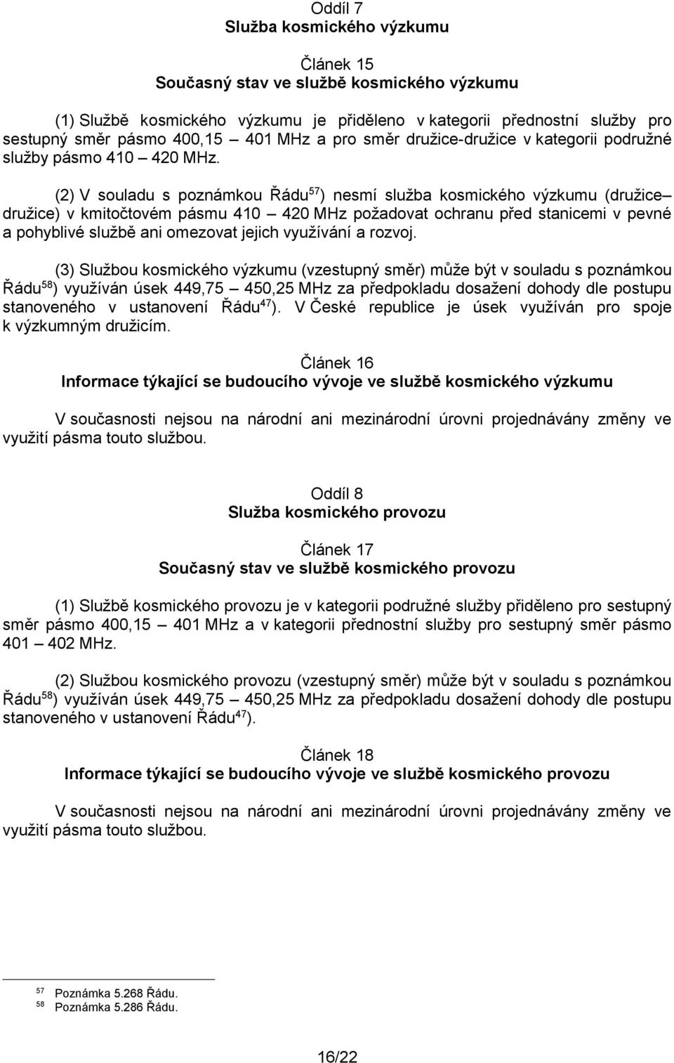 (2) V souladu s poznámkou Řádu 57 ) nesmí služba kosmického výzkumu (družice družice) v kmitočtovém pásmu 410 420 MHz požadovat ochranu před stanicemi v pevné a pohyblivé službě ani omezovat jejich