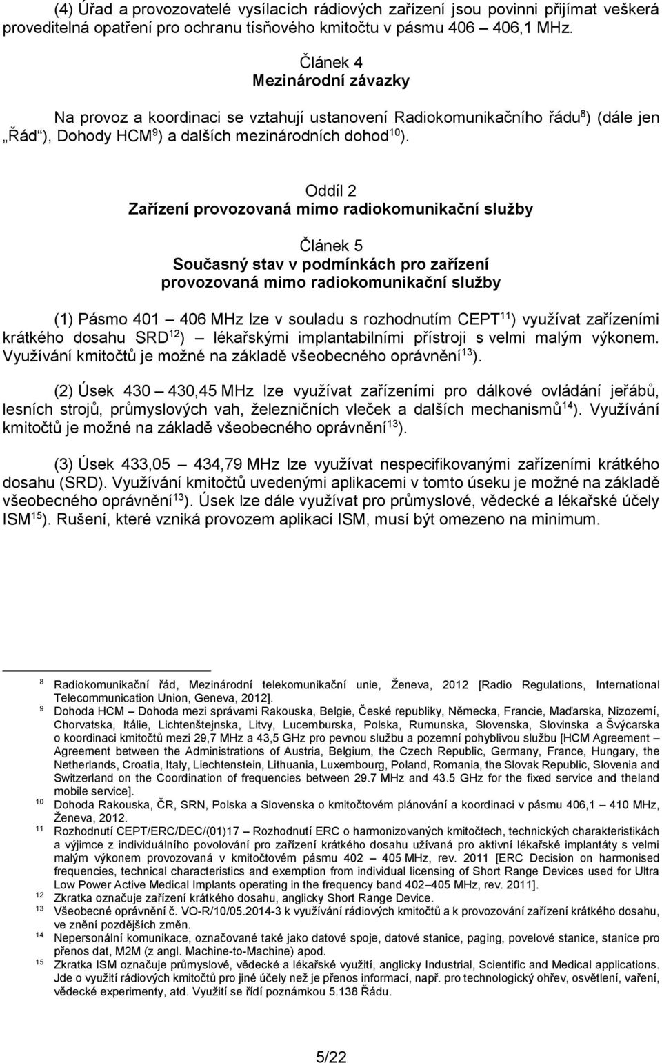 Oddíl 2 Zařízení provozovaná mimo radiokomunikační služby Článek 5 Současný stav v podmínkách pro zařízení provozovaná mimo radiokomunikační služby (1) Pásmo 401 406 MHz lze v souladu s rozhodnutím