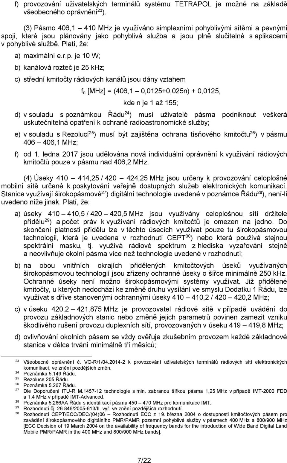 Platí, že: b) kanálová rozteč je 25 khz; c) střední kmitočty rádiových kanálů jsou dány vztahem f n [MHz] = (406,1 0,0125+0,025n) + 0,0125, kde n je 1 až 155; d) v souladu s poznámkou Řádu 24 ) musí