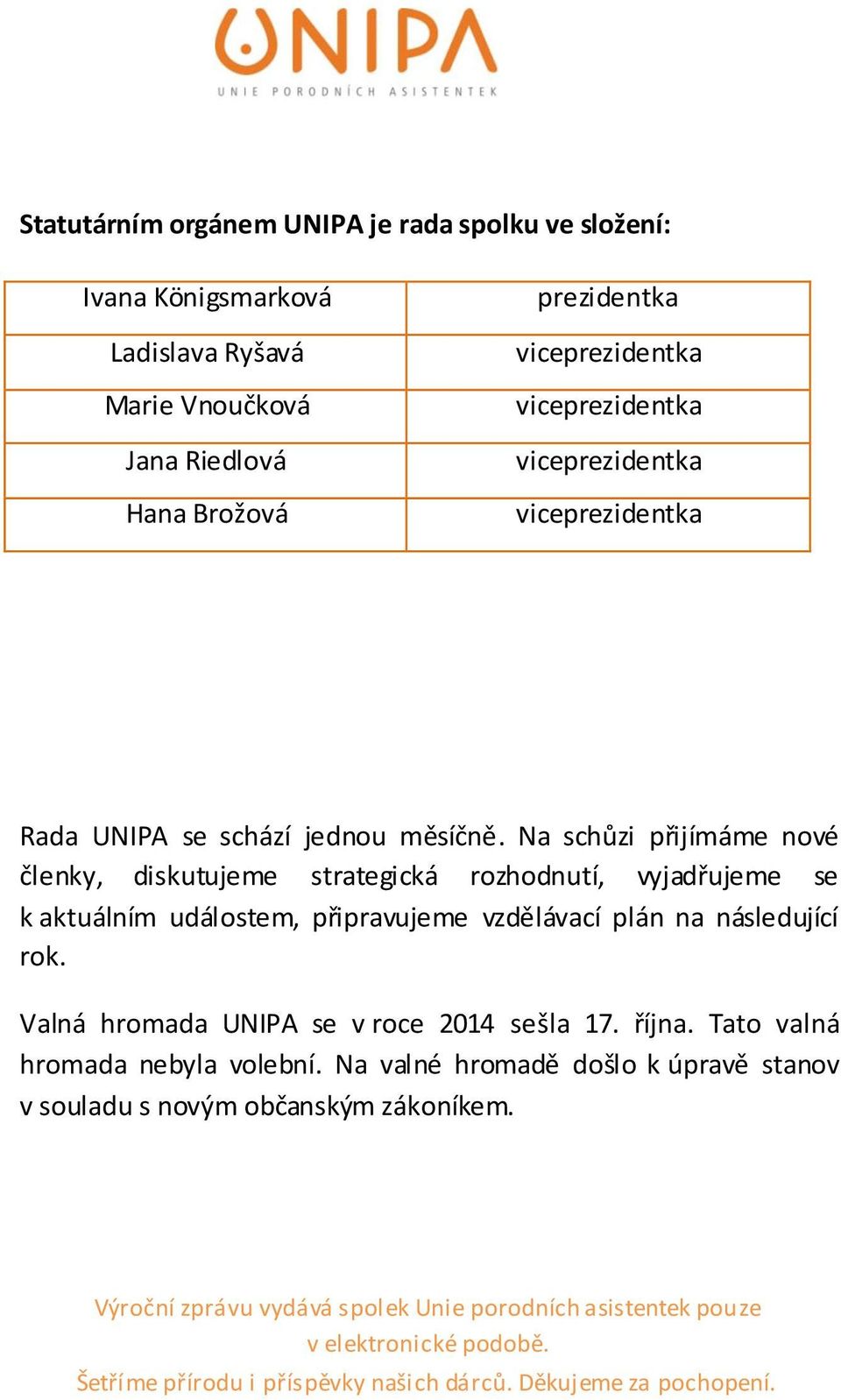 Na schůzi přijímáme nové členky, diskutujeme strategická rozhodnutí, vyjadřujeme se k aktuálním událostem, připravujeme vzdělávací plán na