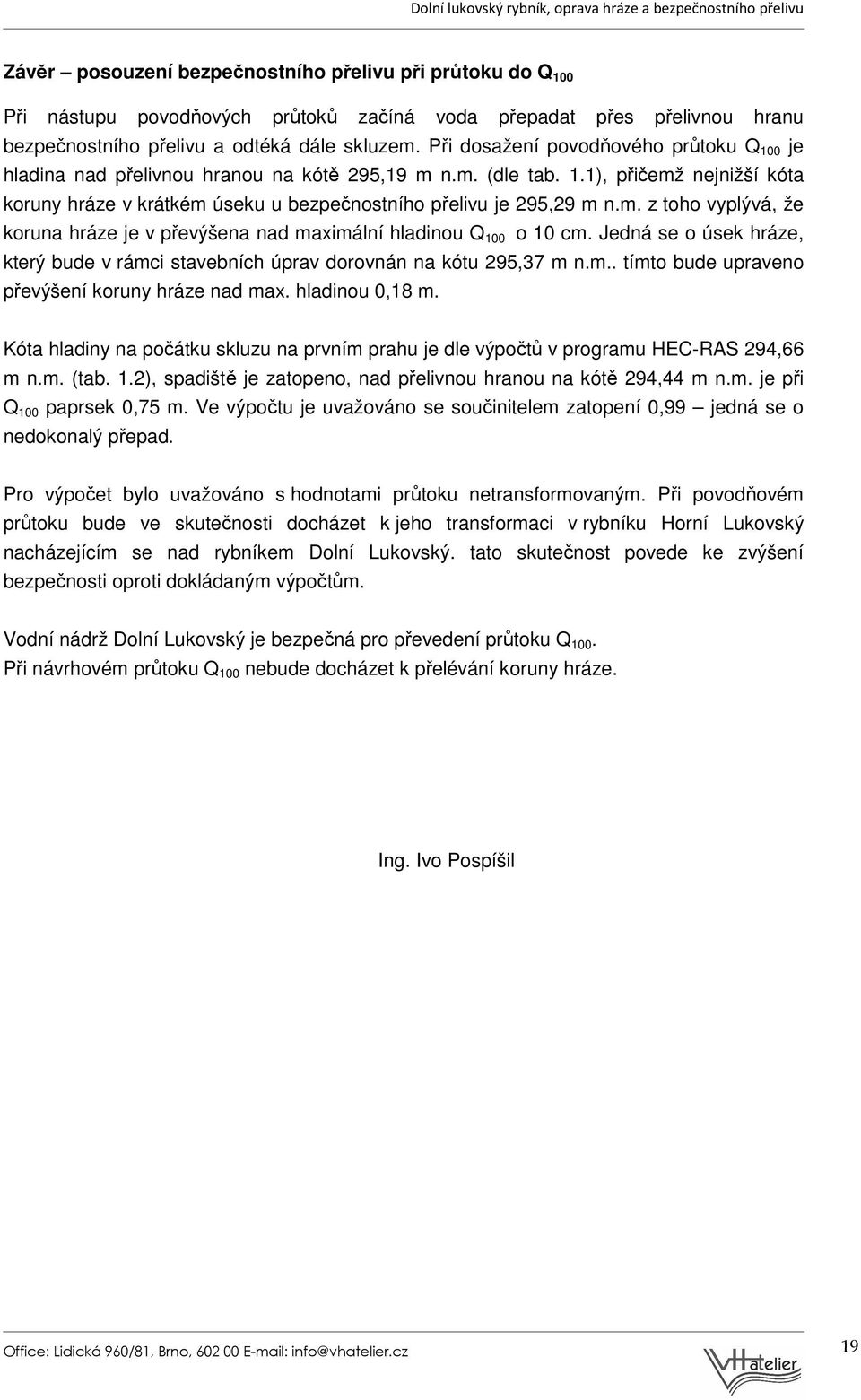 m. z toho vyplývá, že koruna hráze je v převýšena nad maximální hladinou Q 100 o 10 cm. Jedná se o úsek hráze, který bude v rámci stavebních úprav dorovnán na kótu 295,37 m n.m.. tímto bude upraveno převýšení koruny hráze nad max.