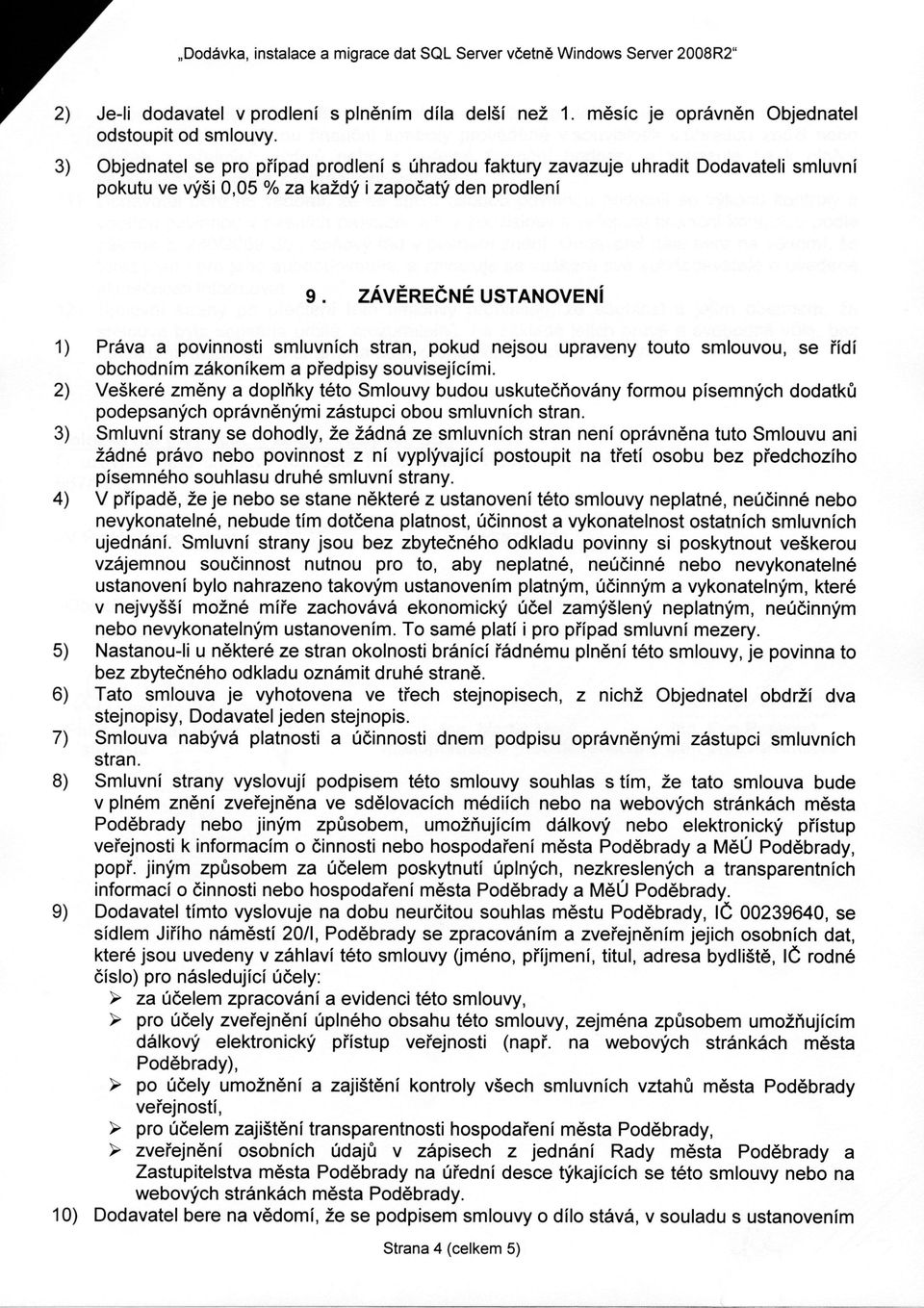 ZÁVĚREČNÉ USTANOVENÍ 1) Práva a povinnosti smluvních stran, pokud nejsou upraveny touto smlouvou, se řídí obchodním zákoníkem a předpisy souvisejícími.