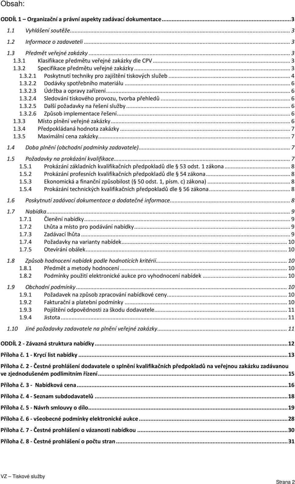 .. 6 1.3.2.5 Další požadavky na řešení služby... 6 1.3.2.6 Způsob implementace řešení... 6 1.3.3 Místo plnění veřejné zakázky... 6 1.3.4 Předpokládaná hodnota zakázky... 7 1.3.5 Maximální cena zakázky.