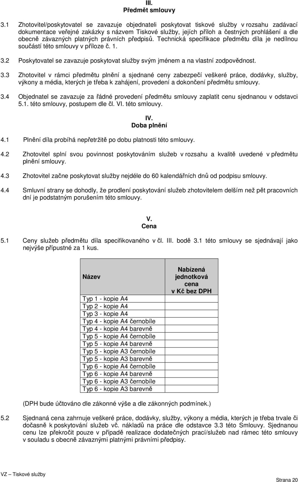 závazných platných právních předpisů. Technická specifikace předmětu díla je nedílnou součástí této smlouvy v příloze č. 1. 3.