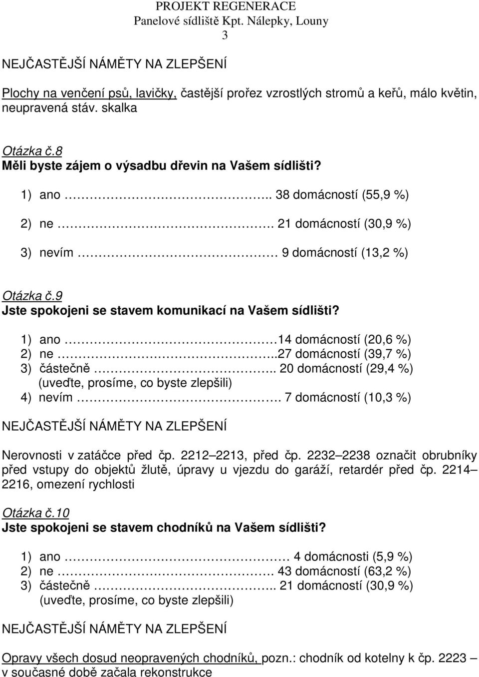 9 Jste spokojeni se stavem komunikací na Vašem sídlišti? 1) ano 14 domácností (20,6 %) 2) ne..27 domácností (39,7 %) 3) částečně.. 20 domácností (29,4 %) (uveďte, prosíme, co byste zlepšili) 4) nevím.