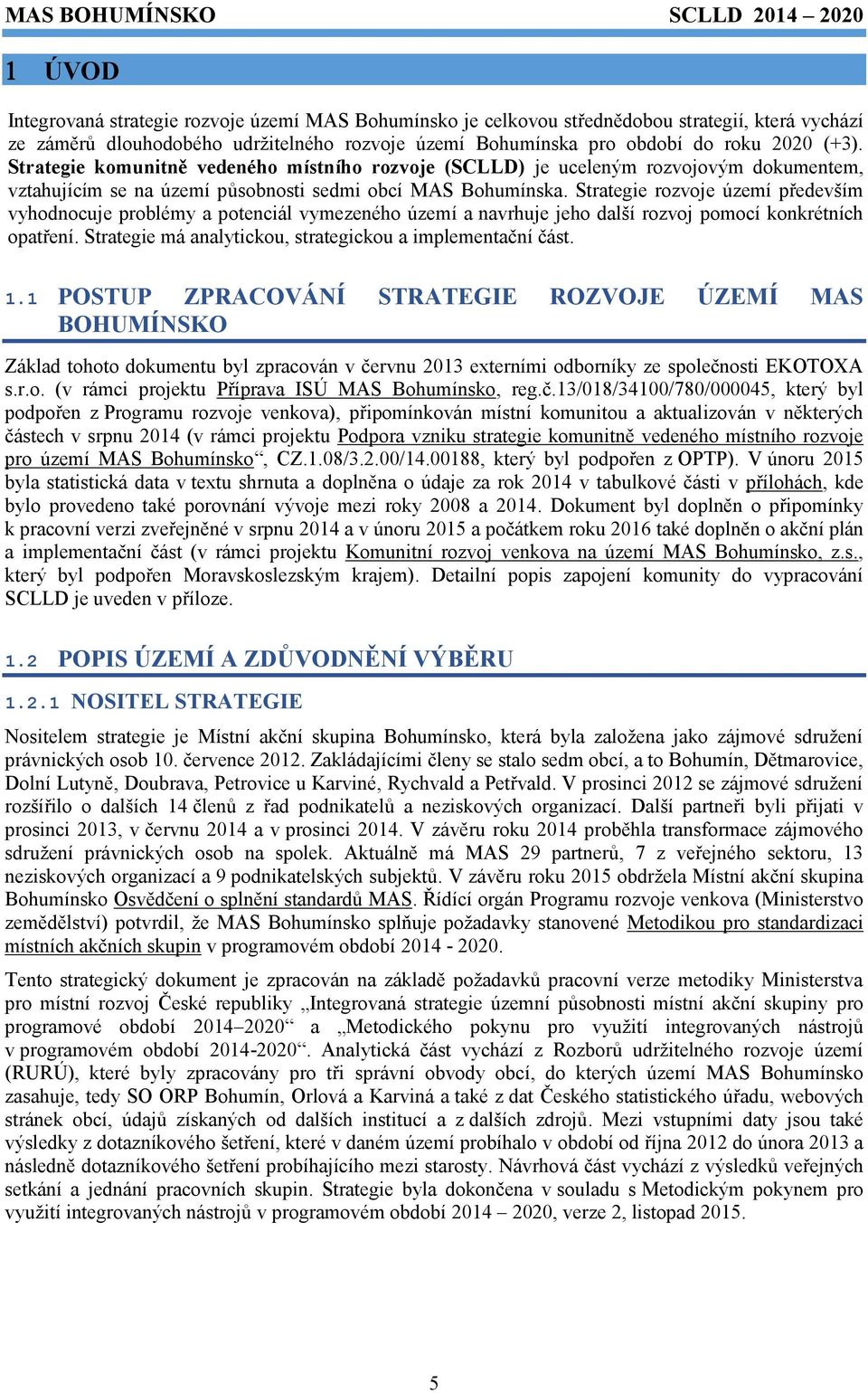 Strategie rozvoje území především vyhodnocuje problémy a potenciál vymezeného území a navrhuje jeho další rozvoj pomocí konkrétních opatření.