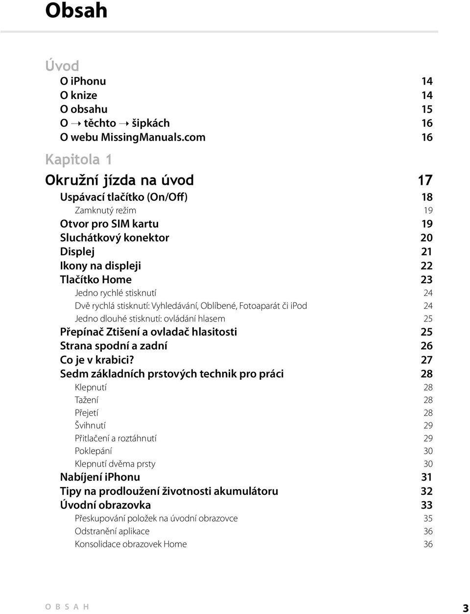 stisknutí 24 Dvě rychlá stisknutí: Vyhledávání, Oblíbené, Fotoaparát či ipod 24 Jedno dlouhé stisknutí: ovládání hlasem 25 Přepínač Ztišení a ovladač hlasitosti 25 Strana spodní a zadní 26 Co je v