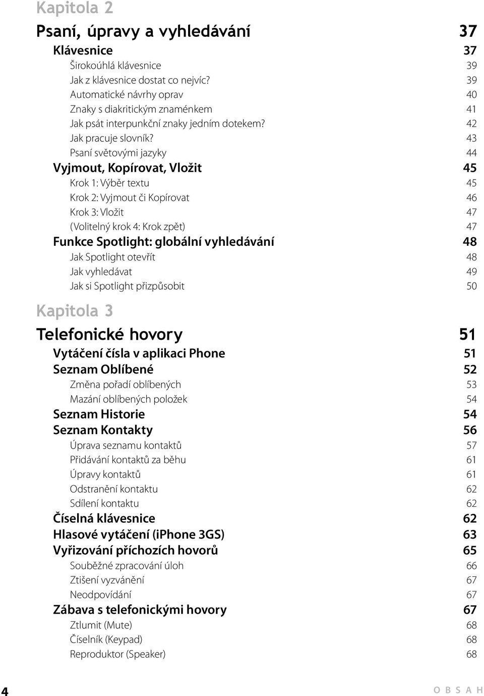 43 Psaní světovými jazyky 44 Vyjmout, Kopírovat, Vložit 45 Krok 1: Výběr textu 45 Krok 2: Vyjmout či Kopírovat 46 Krok 3: Vložit 47 (Volitelný krok 4: Krok zpět) 47 Funkce Spotlight: globální