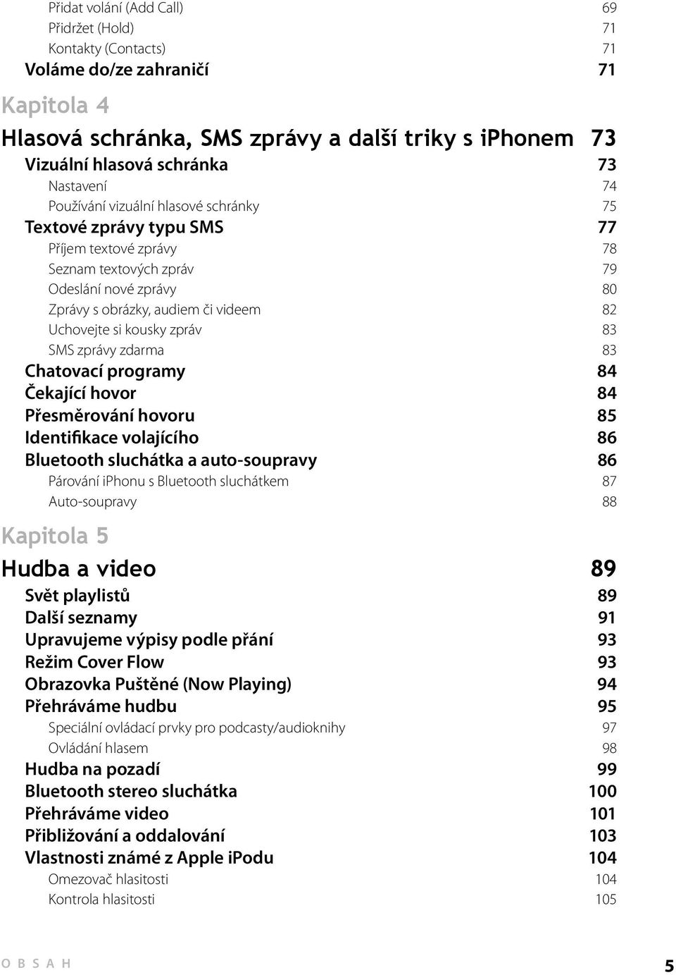 Uchovejte si kousky zpráv 83 SMS zprávy zdarma 83 Chatovací programy 84 Čekající hovor 84 Přesměrování hovoru 85 Identifikace volajícího 86 Bluetooth sluchátka a auto-soupravy 86 Párování iphonu s