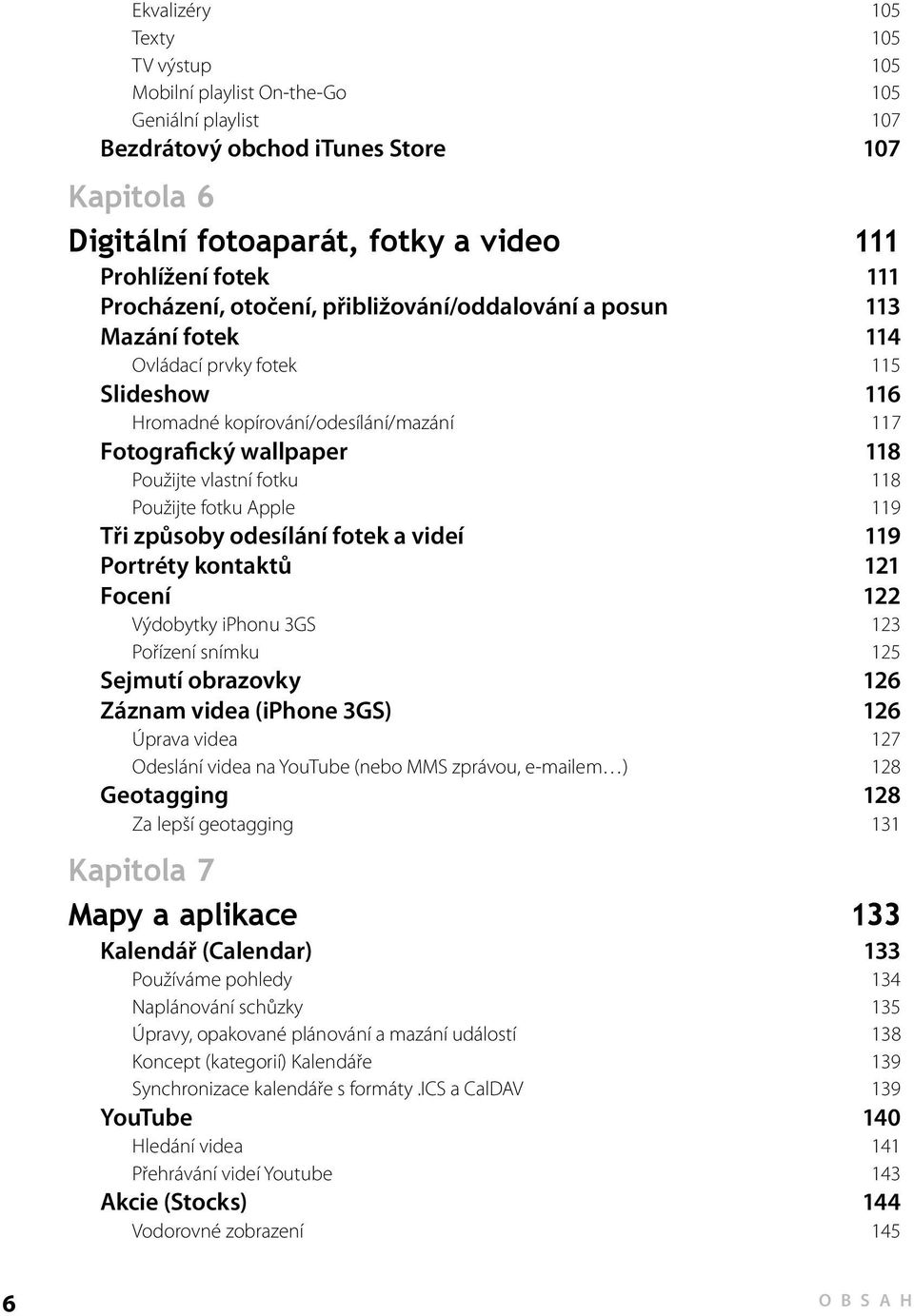 fotku 118 Použijte fotku Apple 119 Tři způsoby odesílání fotek a videí 119 Portréty kontaktů 121 Focení 122 Výdobytky iphonu 3GS 123 Pořízení snímku 125 Sejmutí obrazovky 126 Záznam videa (iphone